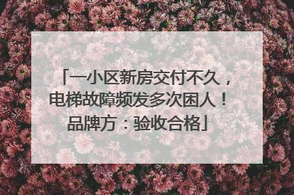 一小区新房交付不久，电梯故障频发多次困人！品牌方：验收合格