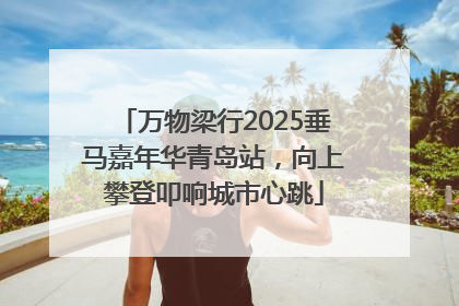 万物梁行2025垂马嘉年华青岛站，向上攀登叩响城市心跳