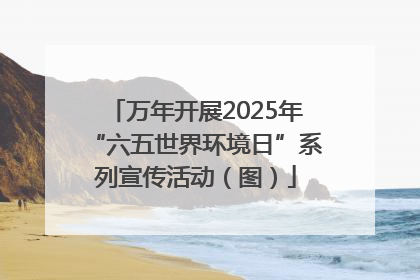 万年开展2025年“六五世界环境日”系列宣传活动（图）