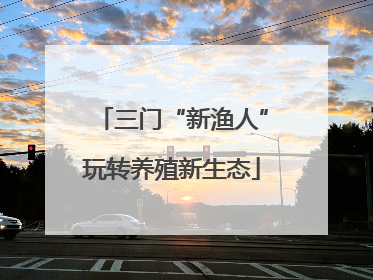 三门“新渔人”玩转养殖新生态