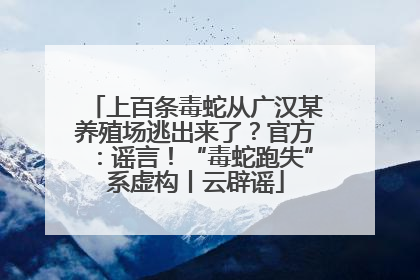 上百条毒蛇从广汉某养殖场逃出来了？官方：谣言！“毒蛇跑失”系虚构丨云辟谣