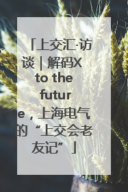 上交汇·访谈｜解码X to the future，上海电气的“上交会老友记”