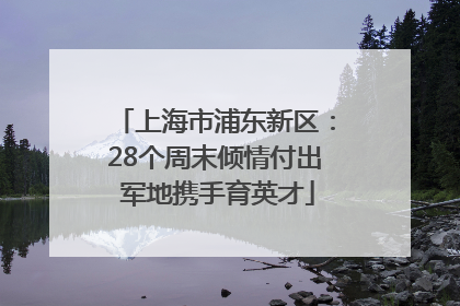 上海市浦东新区：28个周末倾情付出 军地携手育英才