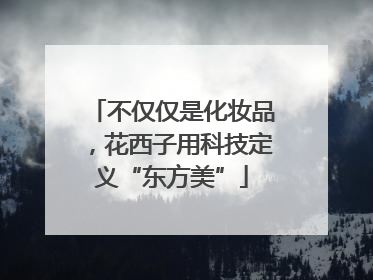 不仅仅是化妆品，花西子用科技定义“东方美”