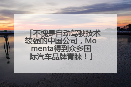 不愧是自动驾驶技术较强的中国公司，Momenta得到众多国际汽车品牌青睐！