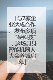 与7家企业达成合作、发布多项“硬科技”，这场具身智能机器人大会蓉城启幕