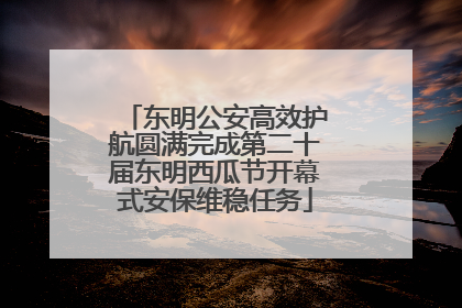 东明公安高效护航圆满完成第二十届东明西瓜节开幕式安保维稳任务