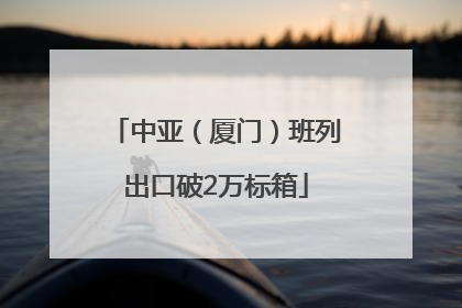 中亚（厦门）班列出口破2万标箱