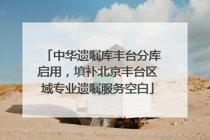 中华遗嘱库丰台分库启用，填补北京丰台区域专业遗嘱服务空白