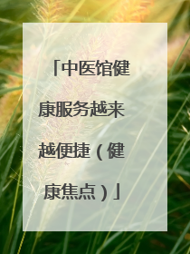 中医馆健康服务越来越便捷（健康焦点）