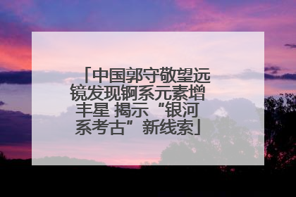 中国郭守敬望远镜发现锕系元素增丰星 揭示“银河系考古”新线索