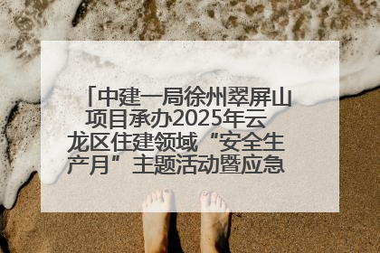 中建一局徐州翠屏山项目承办2025年云龙区住建领域“安全生产月”主题活动暨应急救援演练观摩会