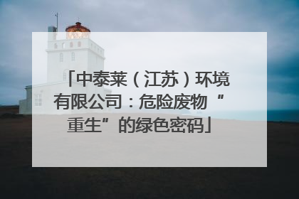 中泰莱（江苏）环境有限公司：危险废物“重生”的绿色密码