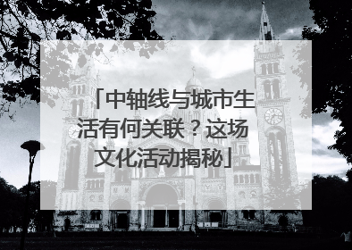 中轴线与城市生活有何关联？这场文化活动揭秘