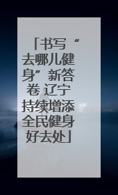 书写“去哪儿健身”新答卷 辽宁持续增添全民健身好去处