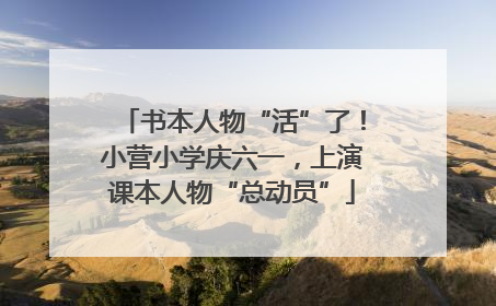书本人物“活”了！小营小学庆六一，上演课本人物“总动员”