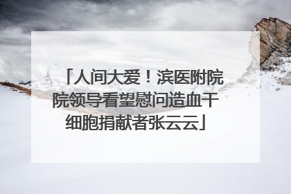 人间大爱！滨医附院院领导看望慰问造血干细胞捐献者张云云