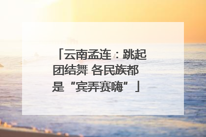 云南孟连：跳起团结舞 各民族都是“宾弄赛嗨”