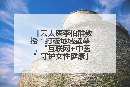 云太医李伯群教授：打破地域壁垒，“互联网+中医”守护女性健康