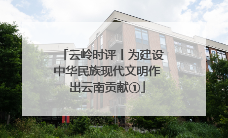 云岭时评丨为建设中华民族现代文明作出云南贡献①