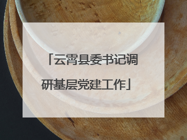 云霄县委书记调研基层党建工作