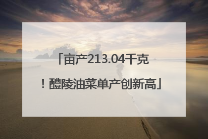 亩产213.04千克！醴陵油菜单产创新高