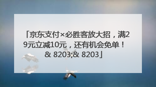 京东支付×必胜客放大招，满29元立减10元，还有机会免单！& 8203;& 8203