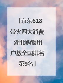 京东618带火四大消费 湖北购物用户数全国排名第9名