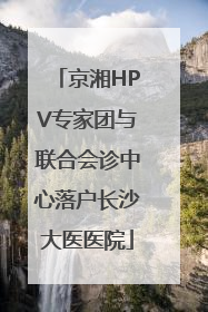 京湘HPV专家团与联合会诊中心落户长沙大医医院