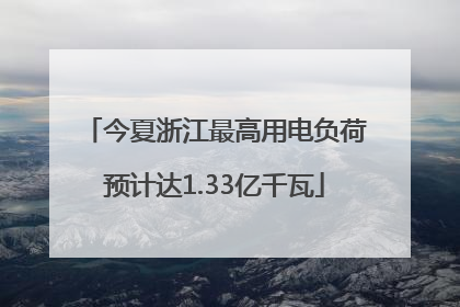 今夏浙江最高用电负荷预计达1.33亿千瓦