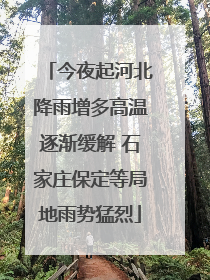 今夜起河北降雨增多高温逐渐缓解 石家庄保定等局地雨势猛烈