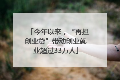今年以来，“再担创业贷”带动创业就业超过33万人