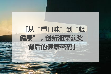 从“重口味”到“轻健康”，创新湘菜获奖背后的健康密码