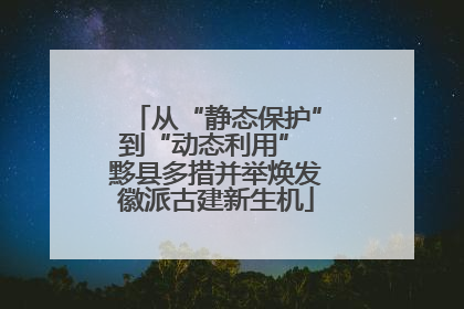 从“静态保护”到“动态利用” 黟县多措并举焕发徽派古建新生机