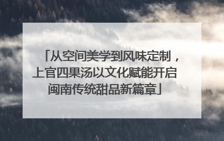 从空间美学到风味定制，上官四果汤以文化赋能开启闽南传统甜品新篇章