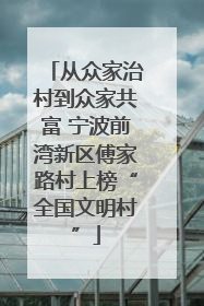 从众家治村到众家共富 宁波前湾新区傅家路村上榜“全国文明村”