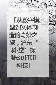 从数字模型到实体制造的奇妙之旅，沪东“科·堂”探秘3D打印科技