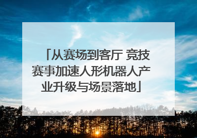 从赛场到客厅 竞技赛事加速人形机器人产业升级与场景落地