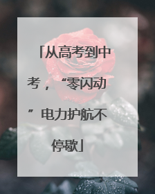 从高考到中考，“零闪动”电力护航不停歇