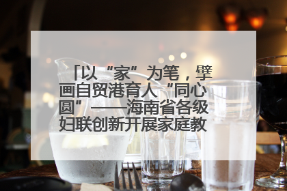 以“家”为笔，擘画自贸港育人“同心圆”——海南省各级妇联创新开展家庭教育宣传周活动