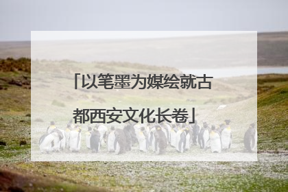 以笔墨为媒绘就古都西安文化长卷