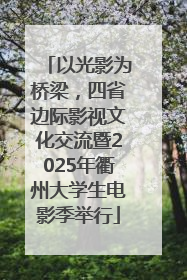 以光影为桥梁，四省边际影视文化交流暨2025年衢州大学生电影季举行