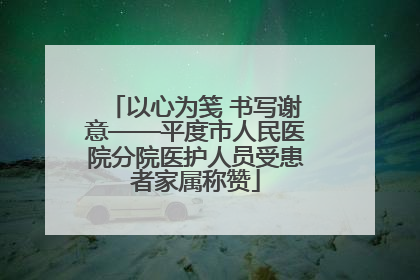 以心为笺 书写谢意——平度市人民医院分院医护人员受患者家属称赞