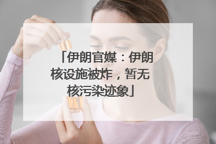 伊朗官媒：伊朗核设施被炸，暂无核污染迹象