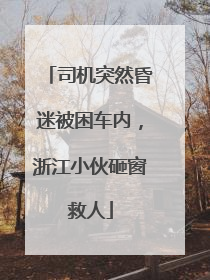 司机突然昏迷被困车内，浙江小伙砸窗救人