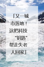 又一城市落地！这把科技“钥匙”帮走失老人回家