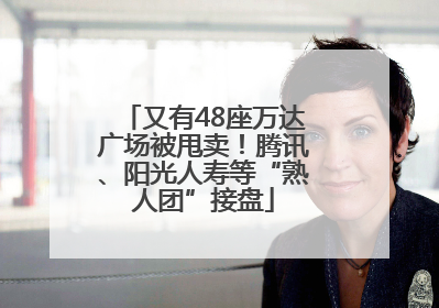 又有48座万达广场被甩卖！腾讯、阳光人寿等“熟人团”接盘