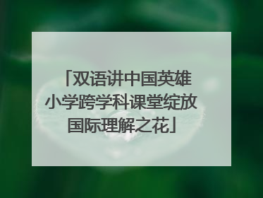 双语讲中国英雄 小学跨学科课堂绽放国际理解之花
