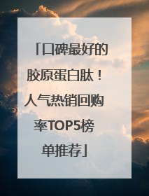 口碑最好的胶原蛋白肽！人气热销回购率TOP5榜单推荐