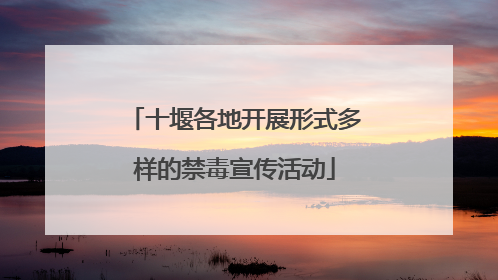 十堰各地开展形式多样的禁毒宣传活动